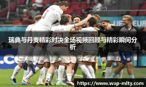 瑞典与丹麦精彩对决全场视频回顾与精彩瞬间分析