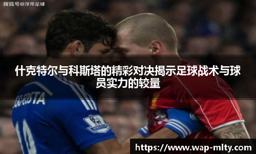 什克特尔与科斯塔的精彩对决揭示足球战术与球员实力的较量
